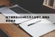 线下婚博会2024年几月几日举行,婚博会举办地点