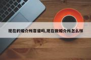 现在的婚介所靠谱吗,现在做婚介所怎么样
