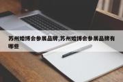 苏州婚博会参展品牌,苏州婚博会参展品牌有哪些