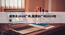 婚博会2024广州,婚博会广州2020地址