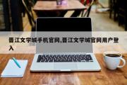 晋江文学城手机官网,晋江文学城官网用户登入