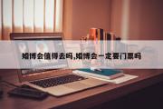 婚博会值得去吗,婚博会一定要门票吗