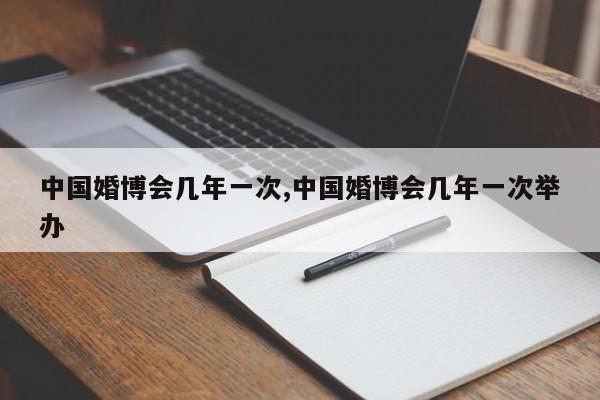 中国婚博会几年一次,中国婚博会几年一次举办